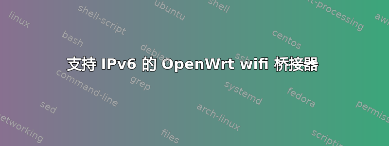 支持 IPv6 的 OpenWrt wifi 桥接器