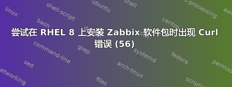 尝试在 RHEL 8 上安装 Zabbix 软件包时出现 Curl 错误 (56)