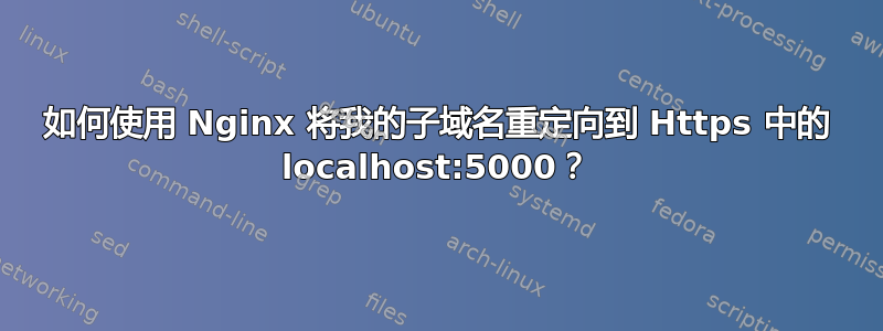 如何使用 Nginx 将我的子域名重定向到 Https 中的 localhost:5000？