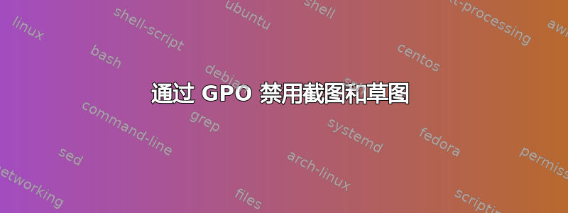 通过 GPO 禁用截图和草图