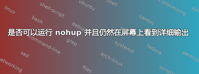 是否可以运行 nohup 并且仍然在屏幕上看到详细输出