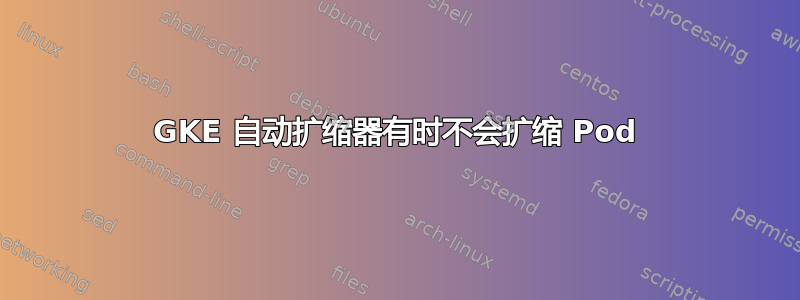 GKE 自动扩缩器有时不会扩缩 Pod