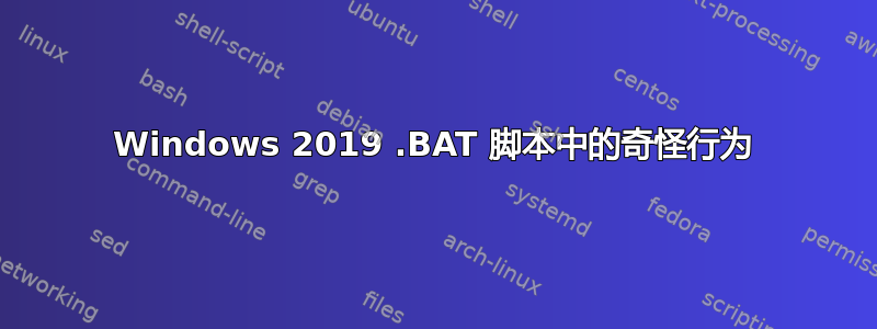 Windows 2019 .BAT 脚本中的奇怪行为