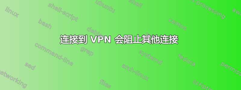 连接到 VPN 会阻止其他连接