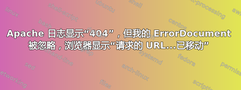 Apache 日志显示“404”，但我的 ErrorDocument 被忽略，浏览器显示“请求的 URL...已移动”