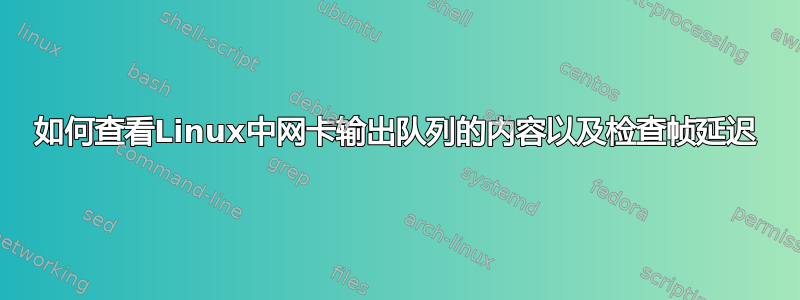 如何查看Linux中网卡输出队列的内容以及检查帧延迟