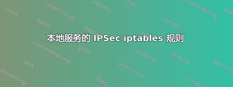 本地服务的 IPSec iptables 规则