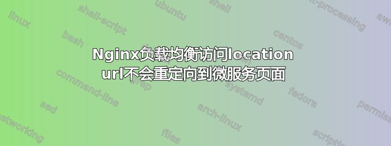 Nginx负载均衡访问location url不会重定向到微服务页面