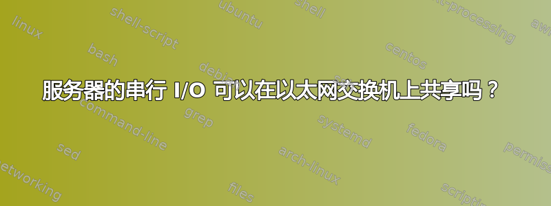 服务器的串行 I/O 可以在以太网交换机上共享吗？