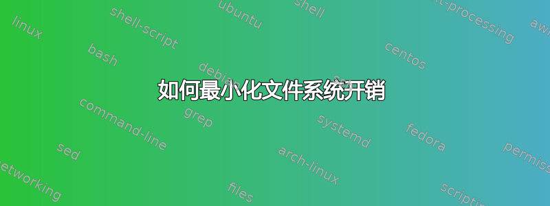 如何最小化文件系统开销