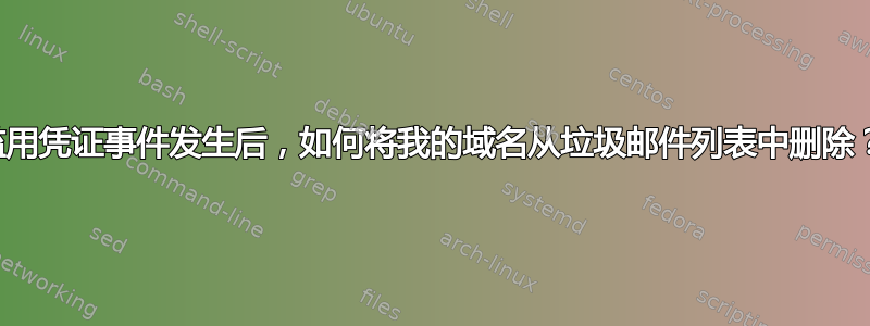 滥用凭证事件发生后，如何将我的域名从垃圾邮件列表中删除？