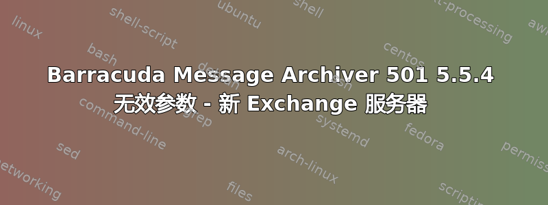 Barracuda Message Archiver 501 5.5.4 无效参数 - 新 Exchange 服务器