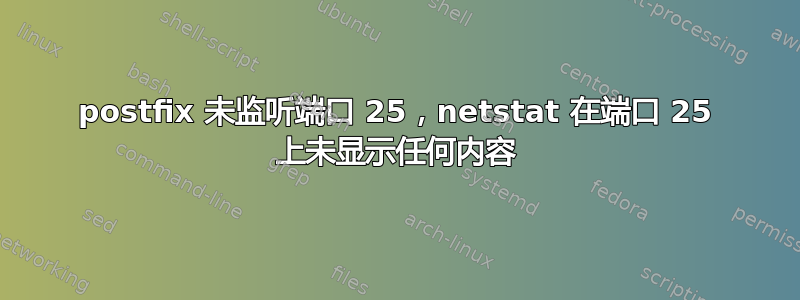 postfix 未监听端口 25，netstat 在端口 25 上未显示任何内容