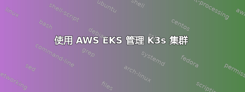 使用 AWS EKS 管理 K3s 集群