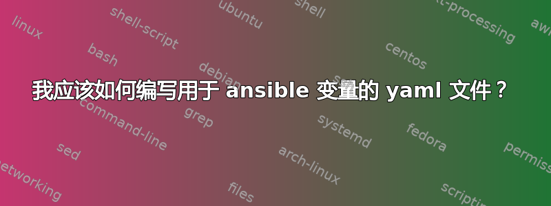 我应该如何编写用于 ansible 变量的 yaml 文件？