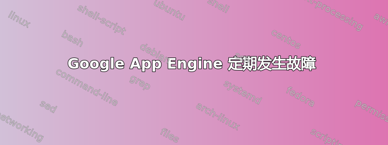 Google App Engine 定期发生故障