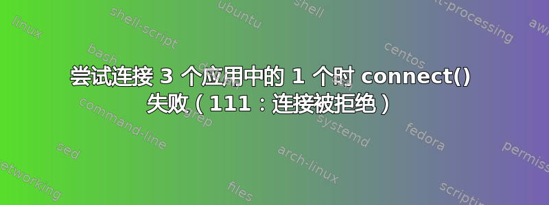 尝试连接 3 个应用中的 1 个时 connect() 失败（111：连接被拒绝）