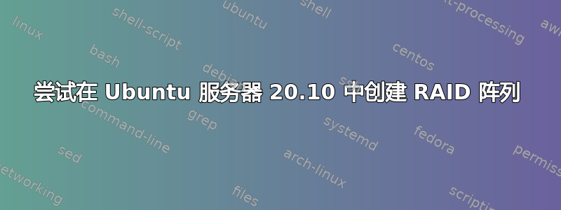 尝试在 Ubuntu 服务器 20.10 中创建 RAID 阵列