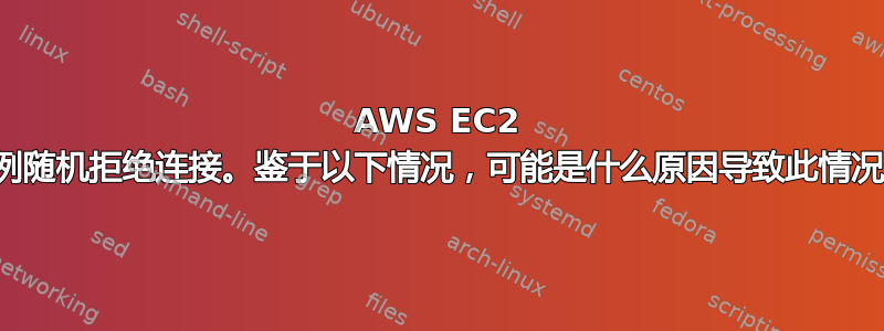 AWS EC2 实例随机拒绝连接。鉴于以下情况，可能是什么原因导致此情况？