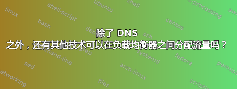 除了 DNS 之外，还有其他技术可以在负载均衡器之间分配流量吗？