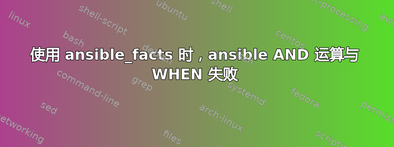 使用 ansible_facts 时，ansible AND 运算与 WHEN 失败