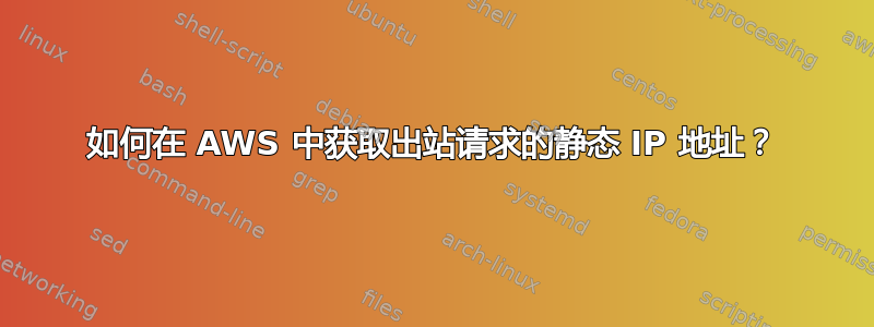 如何在 AWS 中获取出站请求的静态 IP 地址？