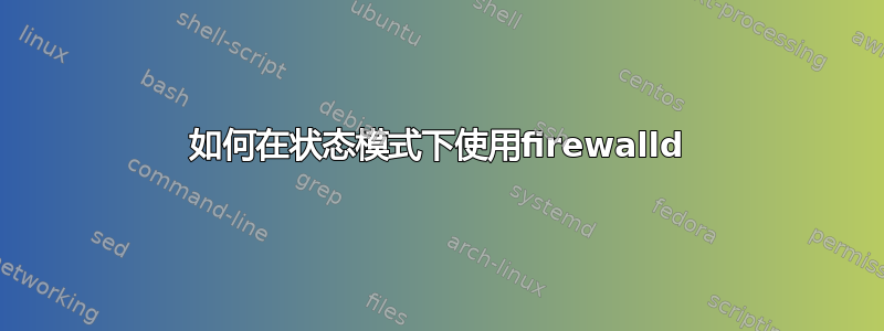 如何在状态模式下使用firewalld