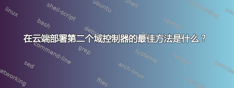 在云端部署第二个域控制器的最佳方法是什么？