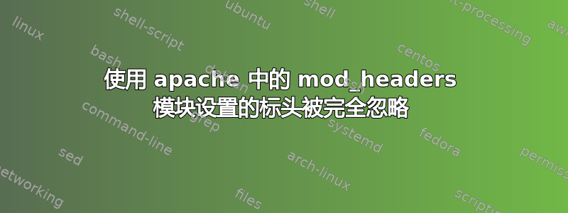 使用 apache 中的 mod_headers 模块设置的标头被完全忽略