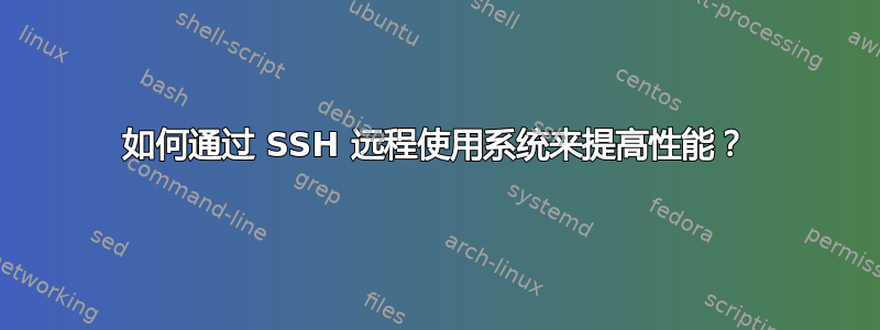 如何通过 SSH 远程使用系统来提高性能？