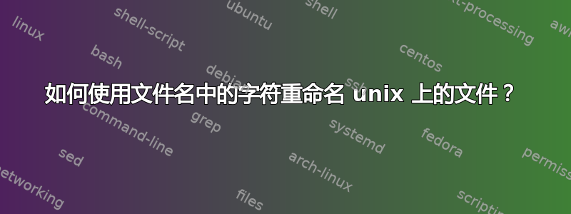 如何使用文件名中的字符重命名 unix 上的文件？