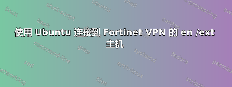 使用 Ubuntu 连接到 Fortinet VPN 的 en /ext 主机