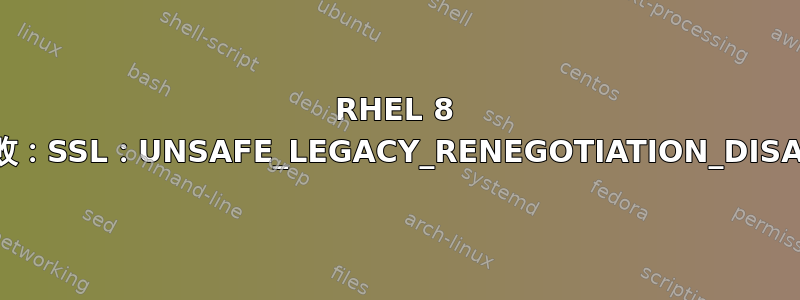 RHEL 8 注册失败：SSL：UNSAFE_LEGACY_RENEGOTIATION_DISABLED