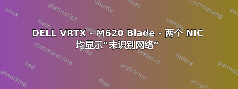 DELL VRTX - M620 Blade - 两个 NIC 均显示“未识别网络”