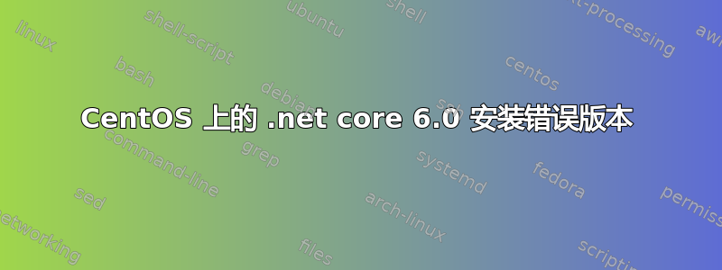 CentOS 上的 .net core 6.0 安装错误版本