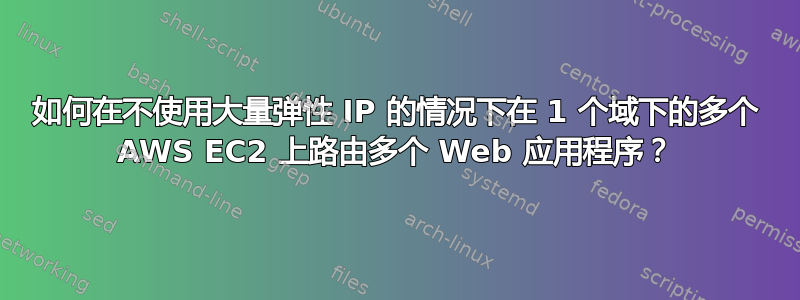 如何在不使用大量弹性 IP 的情况下在 1 个域下的多个 AWS EC2 上路由多个 Web 应用程序？