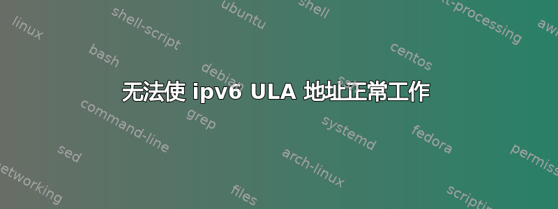 无法使 ipv6 ULA 地址正常工作