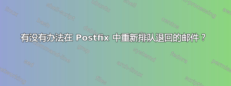 有没有办法在 Postfix 中重新排队退回的邮件？