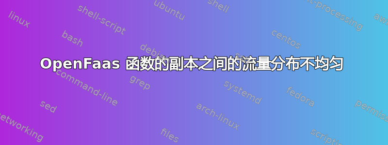 OpenFaas 函数的副本之间的流量分布不均匀