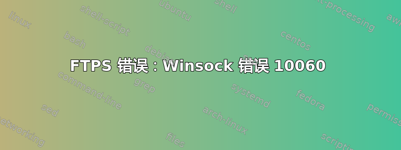 FTPS 错误：Winsock 错误 10060