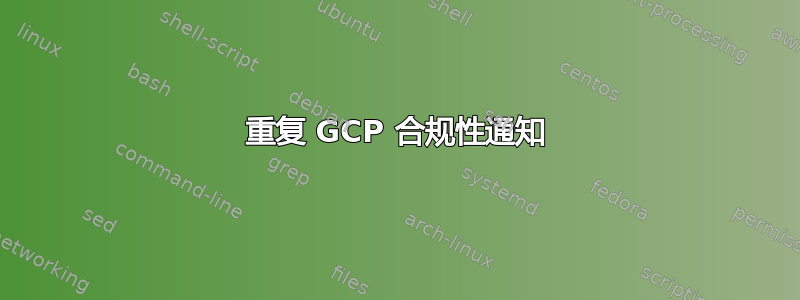 重复 GCP 合规性通知