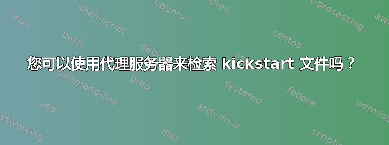 您可以使用代理服务器来检索 kickstart 文件吗？