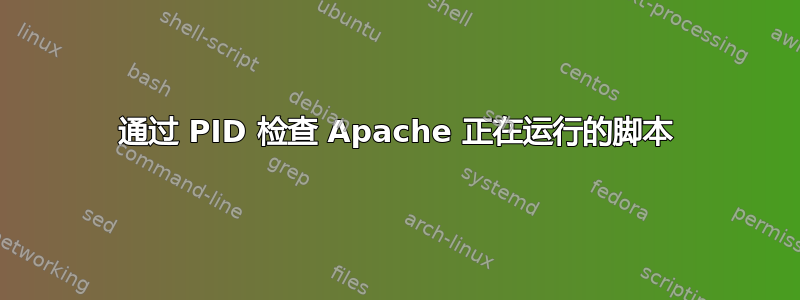 通过 PID 检查 Apache 正在运行的脚本