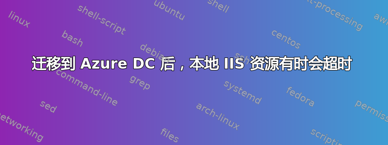 迁移到 Azure DC 后，本地 IIS 资源有时会超时