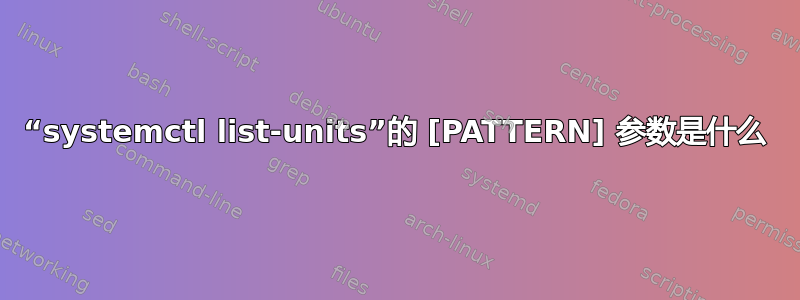 “systemctl list-units”的 [PATTERN] 参数是什么