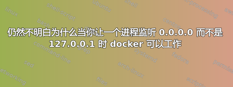 仍然不明白为什么当你让一个进程监听 0.0.0.0 而不是 127.0.0.1 时 docker 可以工作