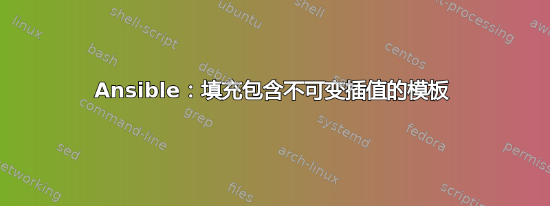 Ansible：填充包含不可变插值的模板