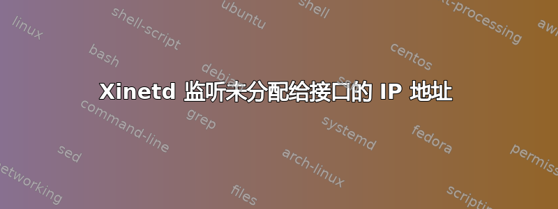 Xinetd 监听未分配给接口的 IP 地址