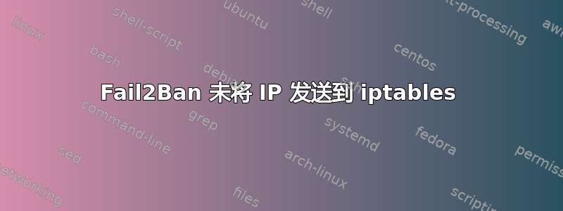 Fail2Ban 未将 IP 发送到 iptables