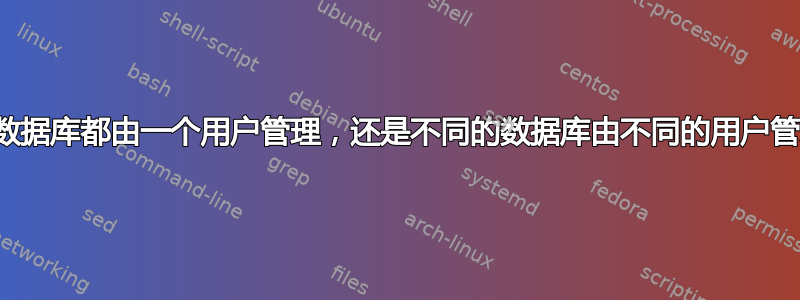 所有数据库都由一个用户管理，还是不同的数据库由不同的用户管理？